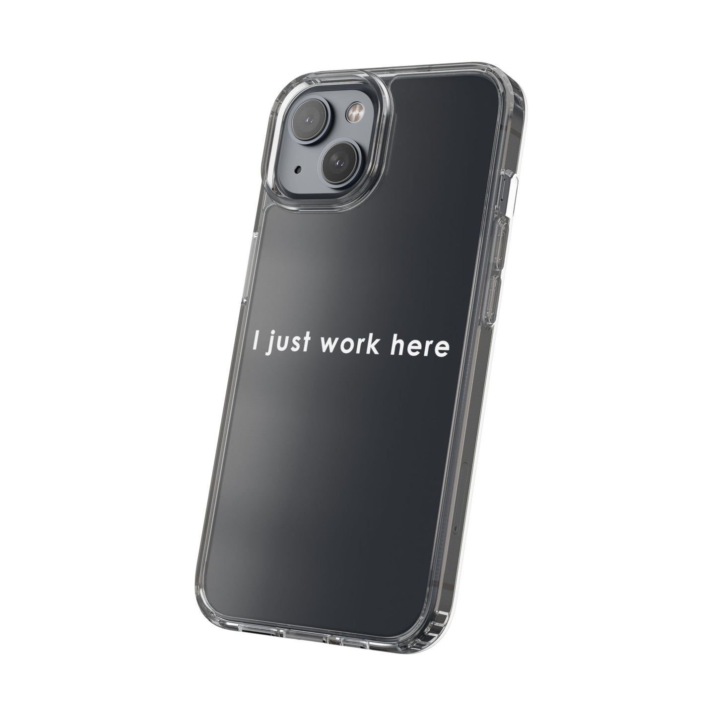 Funny Clear Phone Case - "I Just Work Here"