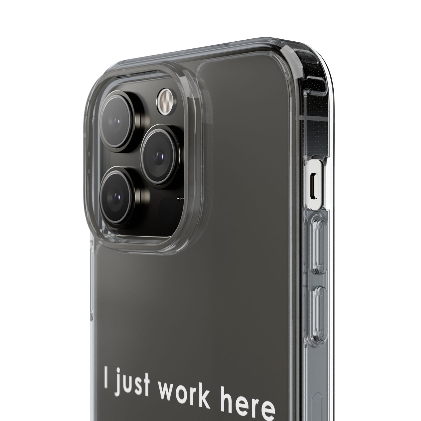 Funny Clear Phone Case - "I Just Work Here"