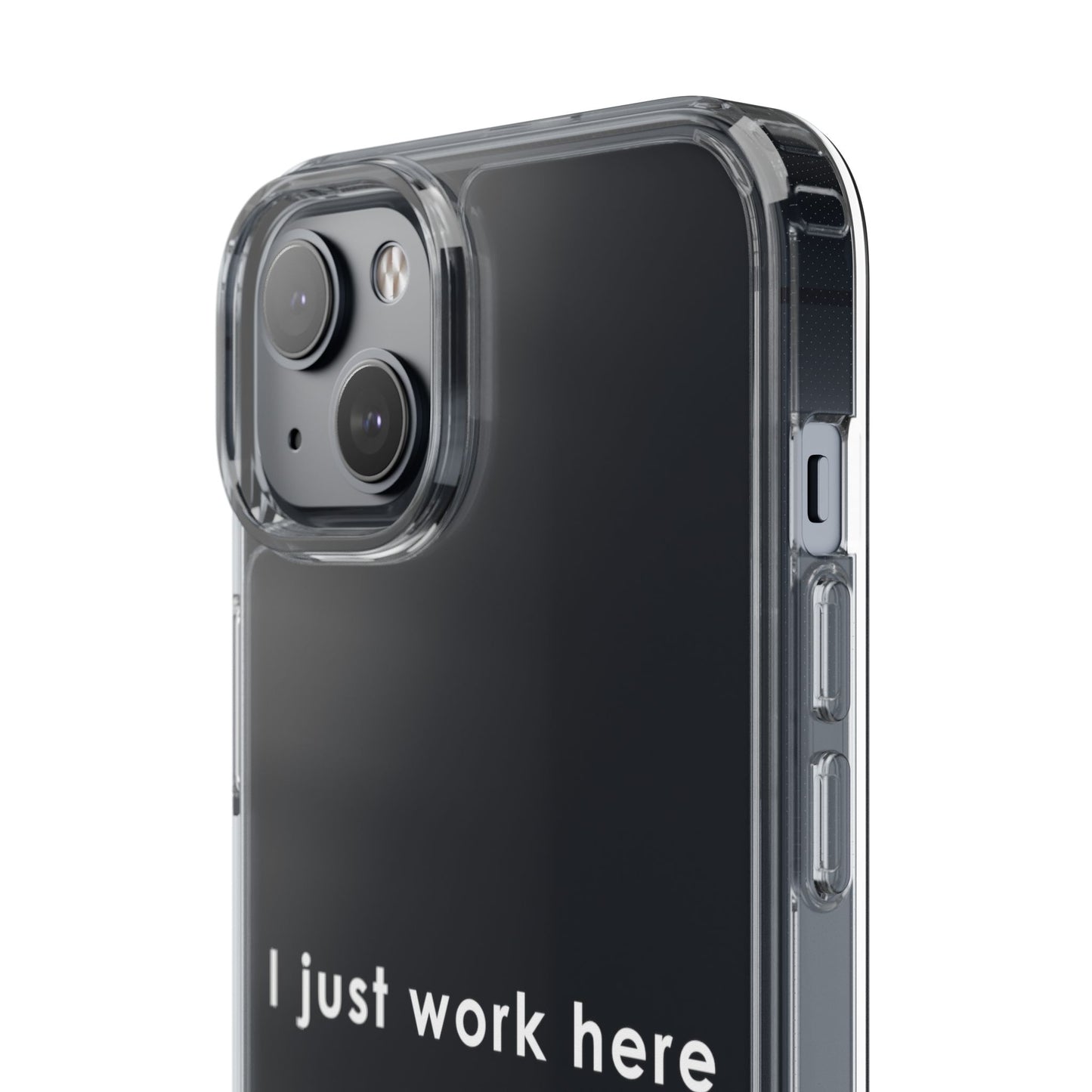 Funny Clear Phone Case - "I Just Work Here"