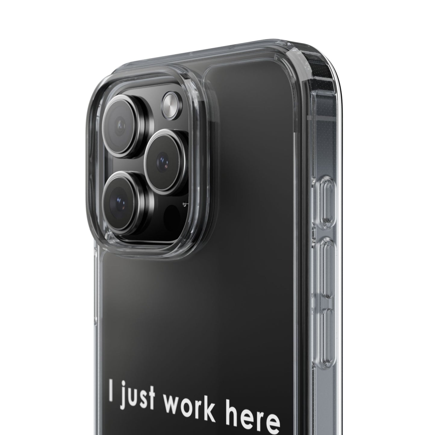 Funny Clear Phone Case - "I Just Work Here"