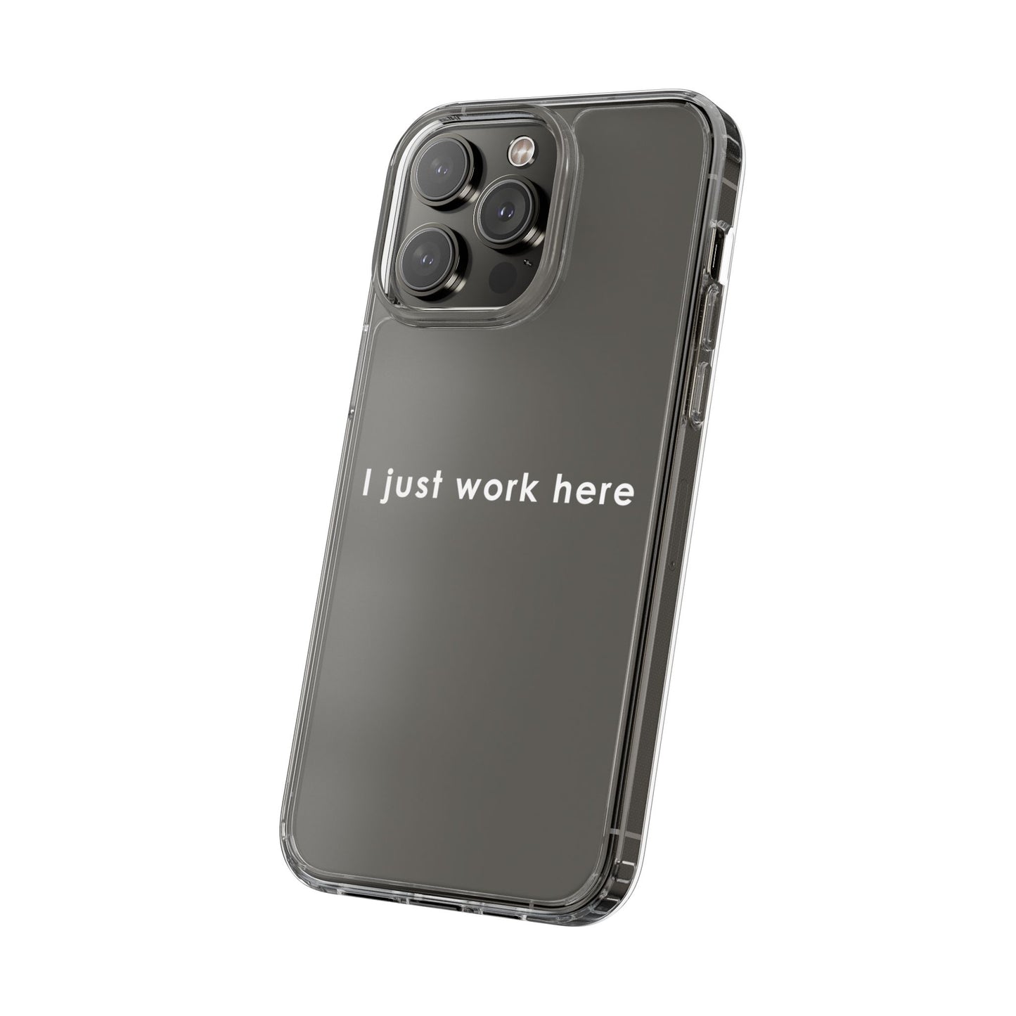 Funny Clear Phone Case - "I Just Work Here"