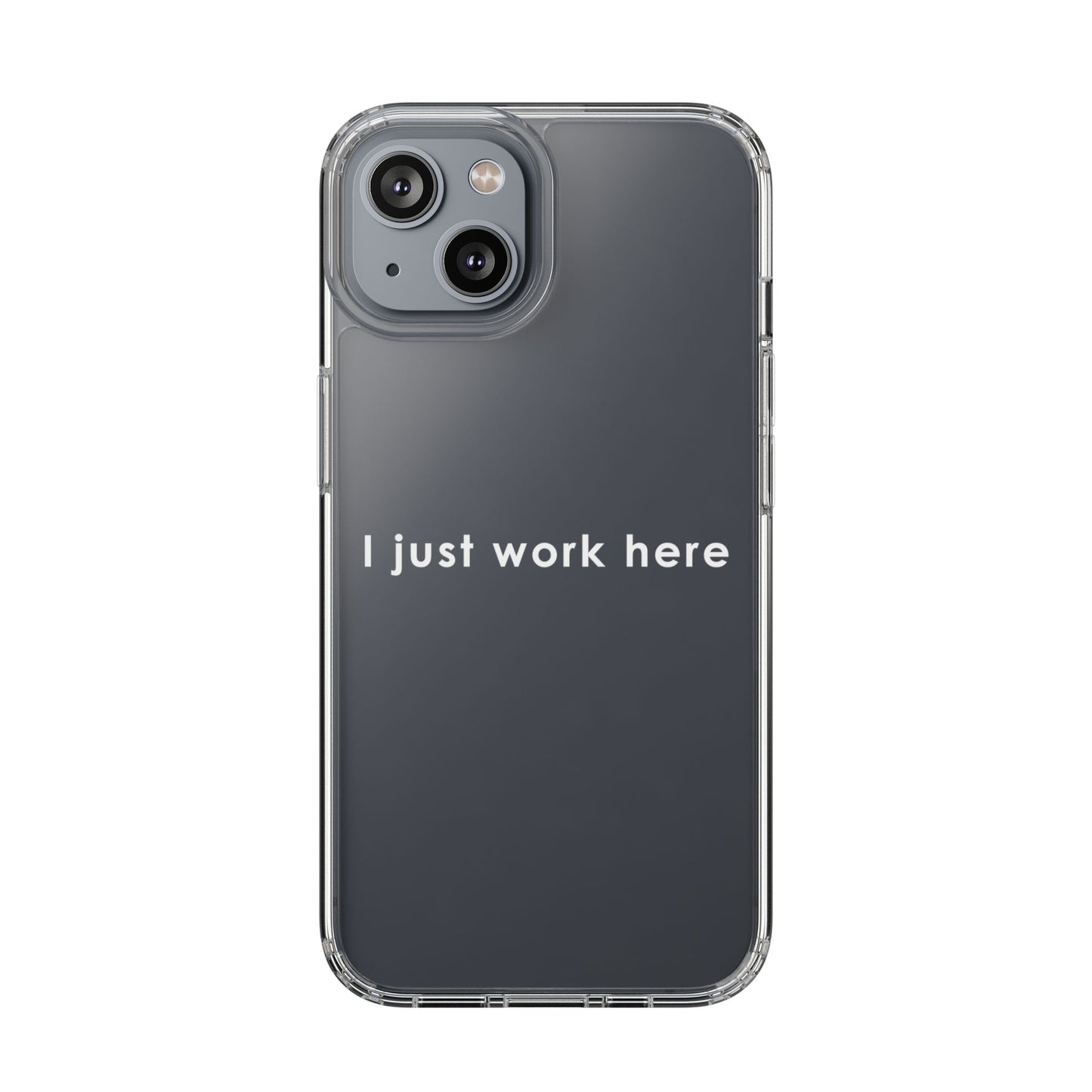 Funny Clear Phone Case - "I Just Work Here"