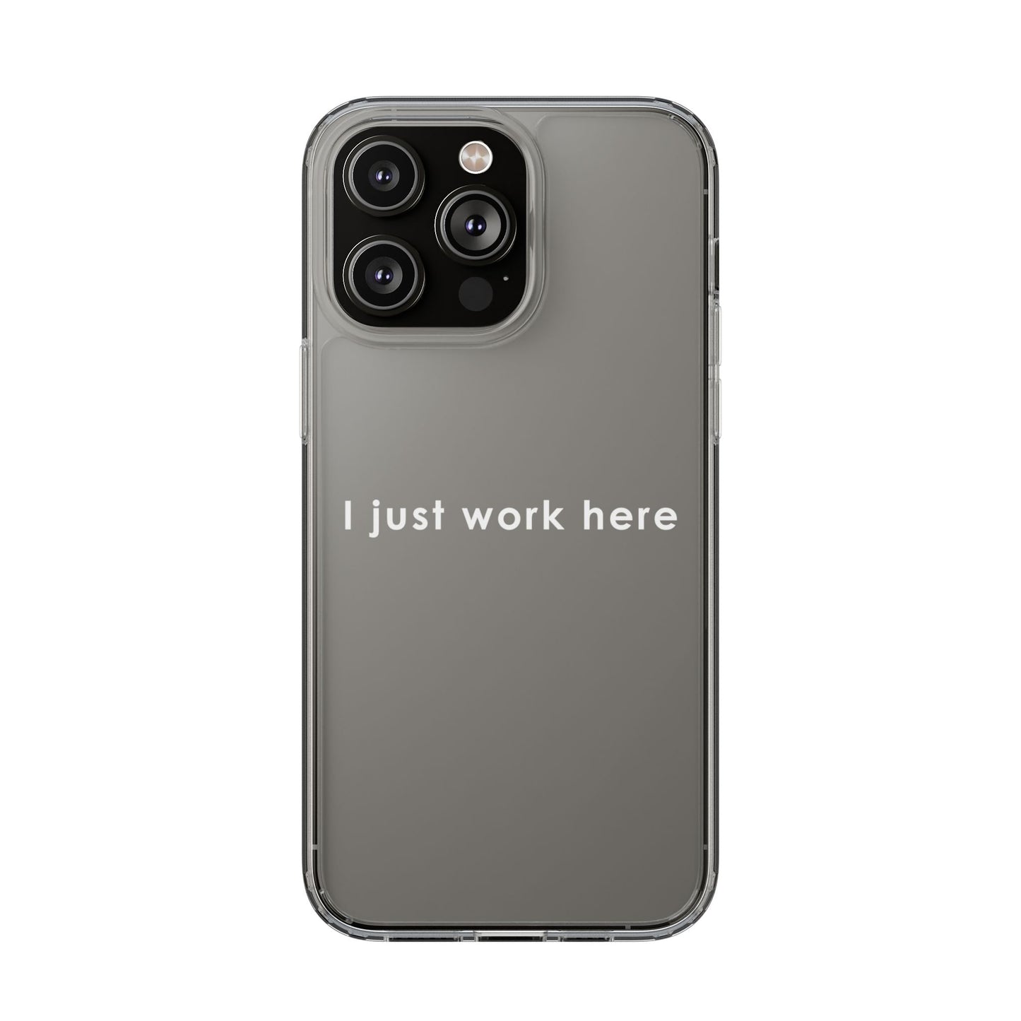 Funny Clear Phone Case - "I Just Work Here"
